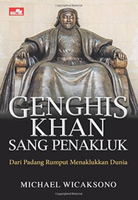 Genghis Khan Sang Penakluk : dari Padang Rumput Menaklukan Dunia